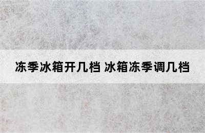 冻季冰箱开几档 冰箱冻季调几档